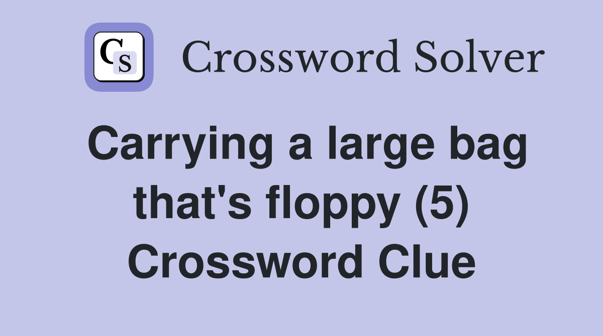 Carrying a large bag that's floppy (5) Crossword Clue Answers Crossword Solver